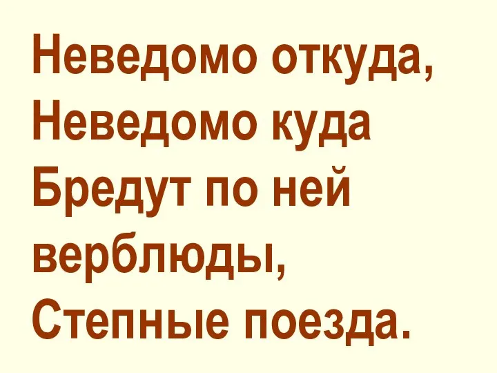 Неведомо откуда, Неведомо куда Бредут по ней верблюды, Степные поезда.