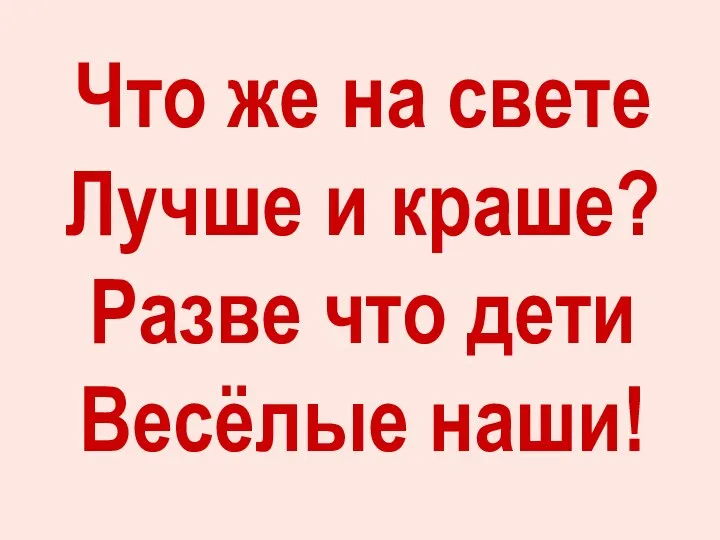 Что же на свете Лучше и краше? Разве что дети Весёлые наши!