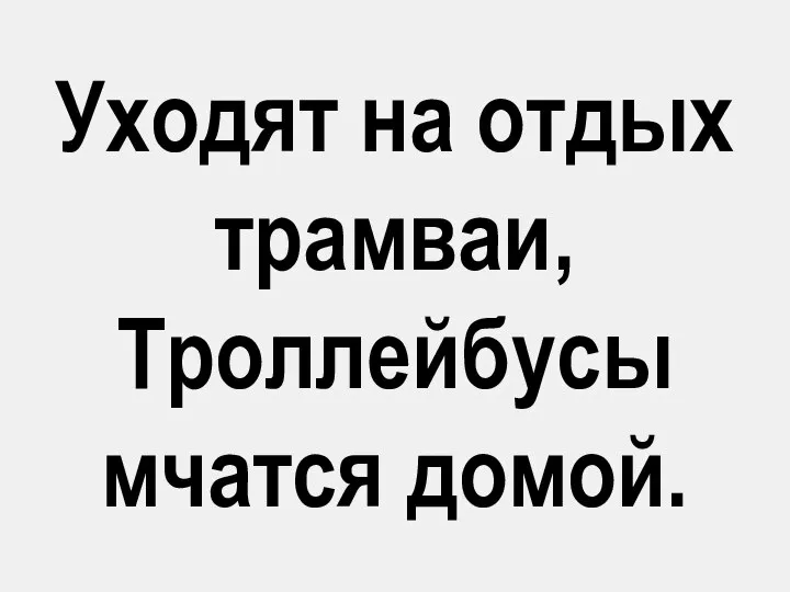 Уходят на отдых трамваи, Троллейбусы мчатся домой.