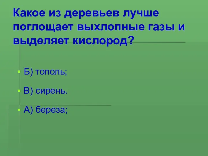 Какое из деревьев лучше поглощает выхлопные газы и выделяет кислород? Б) тополь; В) сирень. А) береза;