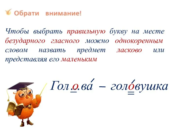 Чтобы выбрать правильную букву на месте безударного гласного можно однокоренным словом