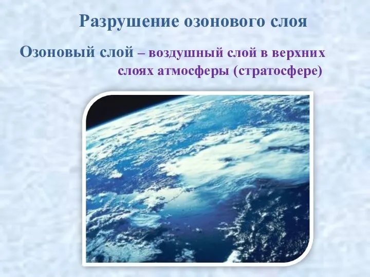 Разрушение озонового слоя Озоновый слой – воздушный слой в верхних слоях атмосферы (стратосфере)