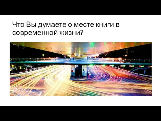 Что Вы думаете о месте книги в современной жизни?