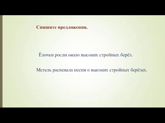 Спишите предложения. Ёлочки росли около высоких стройных берёз. Метель распевала песни о высоких стройных берёзах.