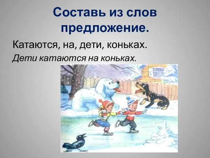 Составь из слов предложение. Катаются, на, дети, коньках. Дети катаются на коньках.