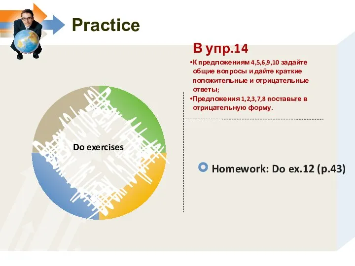 Practice В упр.14 К предложениям 4,5,6,9,10 задайте общие вопросы и дайте