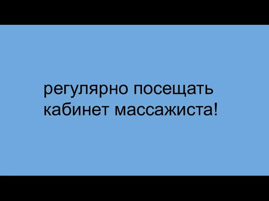 регулярно посещать кабинет массажиста!