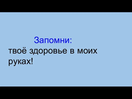 Запомни: твоё здоровье в моих руках!