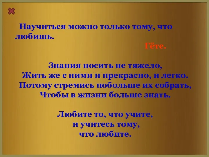 Научиться можно только тому, что любишь. Гёте. Знания носить не тяжело,