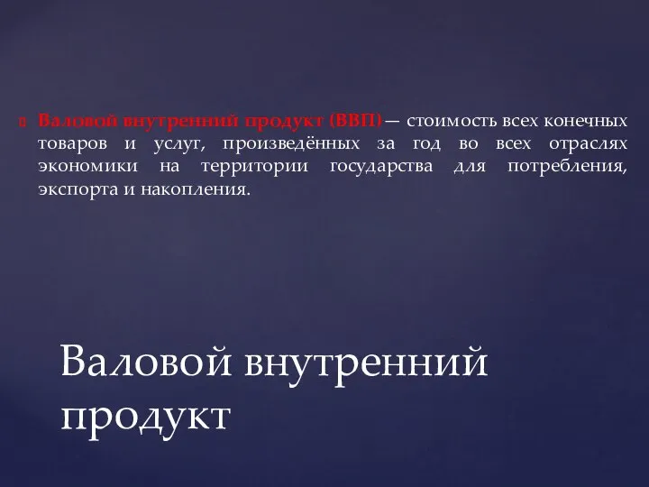 Валовой внутренний продукт (ВВП)— стоимость всех конечных товаров и услуг, произведённых