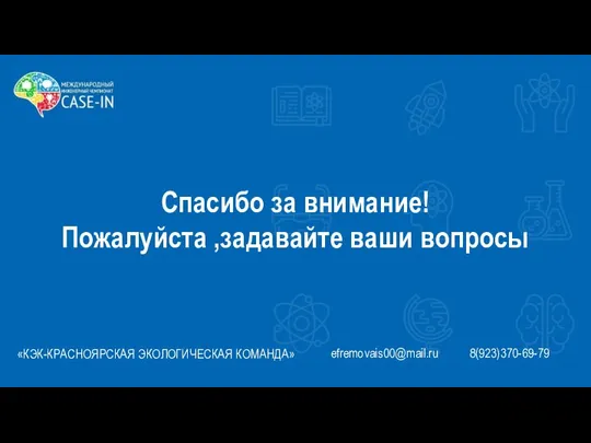 «КЭК-КРАСНОЯРСКАЯ ЭКОЛОГИЧЕСКАЯ КОМАНДА» efremovais00@mail.ru 8(923)370-69-79 Спасибо за внимание! Пожалуйста ,задавайте ваши вопросы