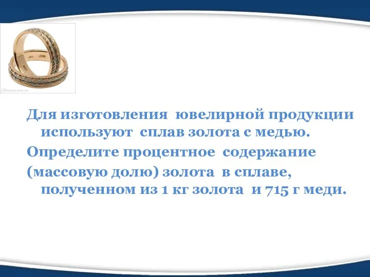 Для изготовления ювелирной продукции используют сплав золота с медью. Определите процентное