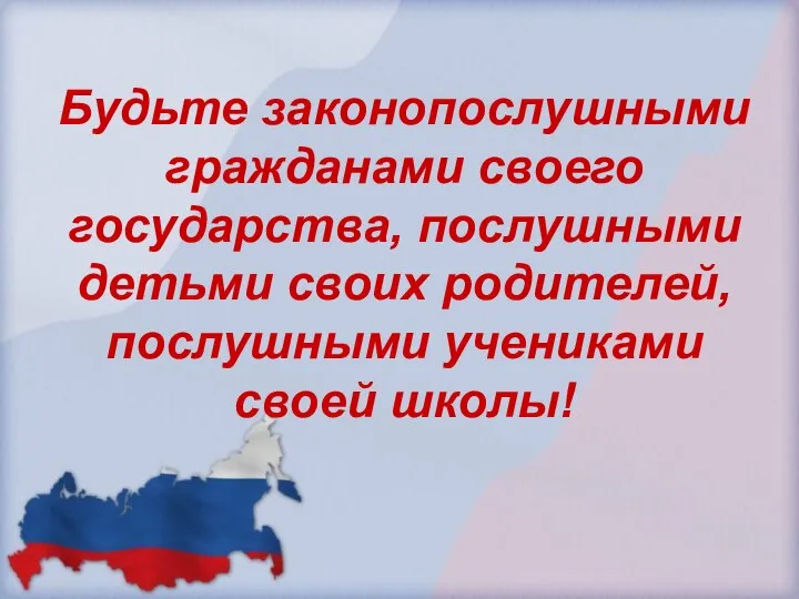 Будьте законопослушными гражданами своего государства, послушными детьми своих родителей, послушными учениками своей школы!