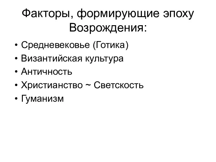 Факторы, формирующие эпоху Возрождения: Средневековье (Готика) Византийская культура Античность Христианство ~ Светскость Гуманизм