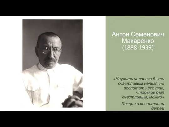 Антон Семенович Макаренко (1888-1939) «Научить человека быть счастливым нельзя, но воспитать