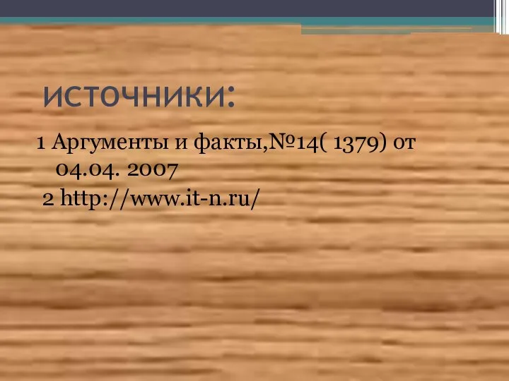 источники: 1 Аргументы и факты,№14( 1379) от 04.04. 2007 2 http://www.it-n.ru/