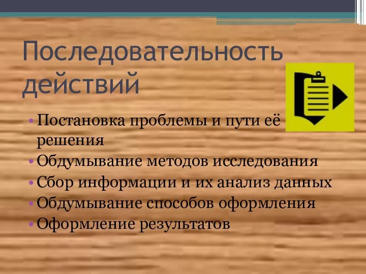 Последовательность действий Постановка проблемы и пути её решения Обдумывание методов исследования