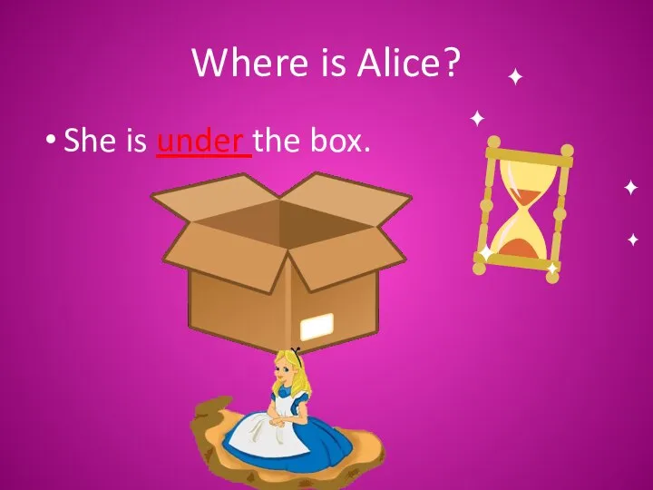 Where is Alice? She is under the box.