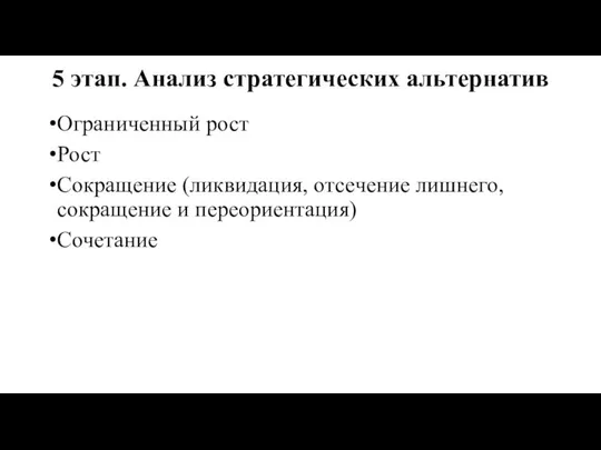 5 этап. Анализ стратегических альтернатив Ограниченный рост Рост Сокращение (ликвидация, отсечение лишнего, сокращение и переориентация) Сочетание