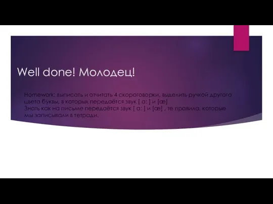 Well done! Молодец! Homework: выписать и отчитать 4 скороговорки, выделить ручкой