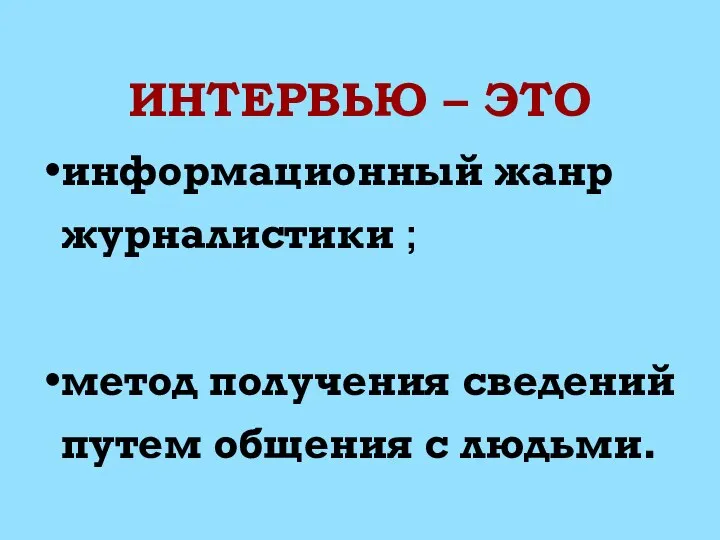 ИНТЕРВЬЮ – ЭТО информационный жанр журналистики ; метод получения сведений путем общения с людьми.