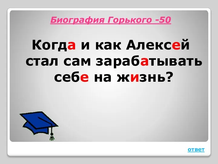 Биография Горького -50 Когда и как Алексей стал сам зарабатывать себе на жизнь? ответ