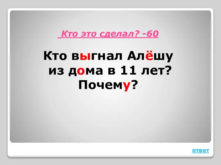 Кто это сделал? -60 Кто выгнал Алёшу из дома в 11 лет? Почему? ответ