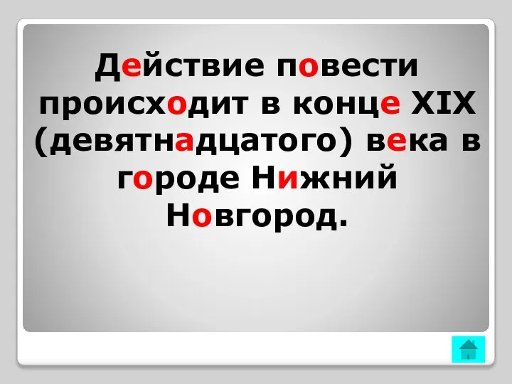 Действие повести происходит в конце XIX (девятнадцатого) века в городе Нижний Новгород.