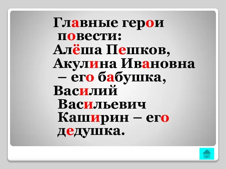 Главные герои повести: Алёша Пешков, Акулина Ивановна – его бабушка, Василий Васильевич Каширин – его дедушка.