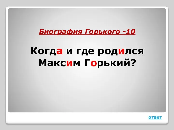 Биография Горького -10 Когда и где родился Максим Горький? ответ