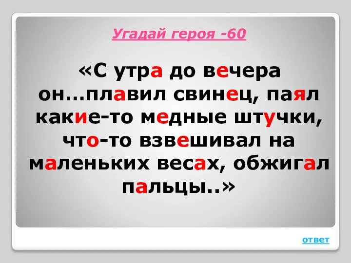 Угадай героя -60 «С утра до вечера он…плавил свинец, паял какие-то