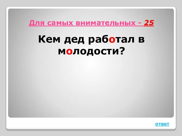 Для самых внимательных - 25 Кем дед работал в молодости? ответ