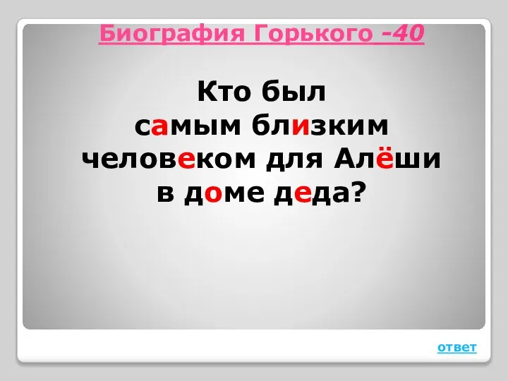 Биография Горького -40 Кто был самым близким человеком для Алёши в доме деда? ответ