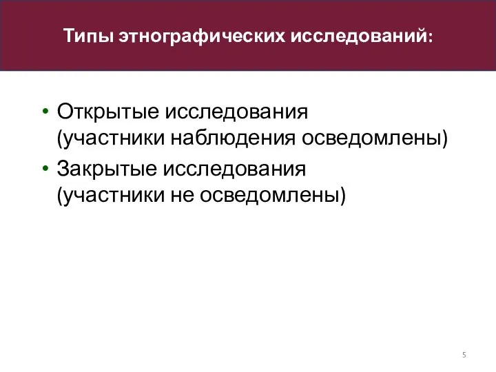 Типы этнографических исследований: Открытые исследования (участники наблюдения осведомлены) Закрытые исследования (участники не осведомлены)