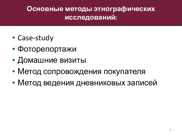 Case-study Фоторепортажи Домашние визиты Метод сопровождения покупателя Метод ведения дневниковых записей Основные методы этнографических исследований: