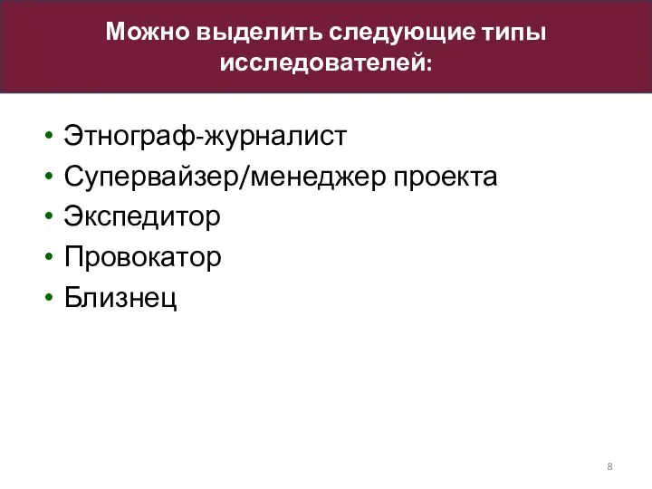 Этнограф-журналист Супервайзер/менеджер проекта Экспедитор Провокатор Близнец Можно выделить следующие типы исследователей: