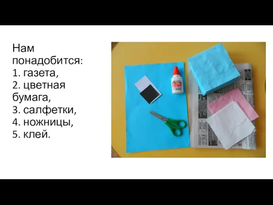 Нам понадобится: 1. газета, 2. цветная бумага, 3. салфетки, 4. ножницы, 5. клей.