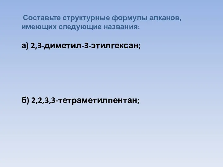 Составьте структурные формулы алканов, имеющих следующие названия: а) 2,3-диметил-3-этилгексан; б) 2,2,3,3-тетраметилпентан;