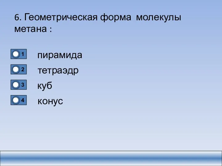 6. Геометрическая форма молекулы метана : пирамида тетраэдр куб конус