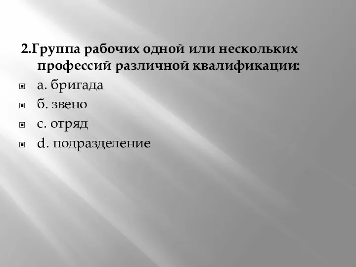 2.Группа рабочих одной или нескольких профессий различной квалификации: а. бригада б. звено с. отряд d. подразделение