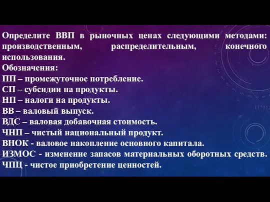 Определите ВВП в рыночных ценах следующими методами: производственным, распределительным, конечного использования.