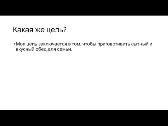 Какая же цель? Моя цель заключается в том, чтобы приговотивить сытный и вкусный обед для семьи.