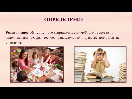 ОПРЕДЕЛЕНИЕ Развивающее обучение – это направленность учебного процесса на интеллектуальное, физическое, познавательное и нравственное развитие учащихся.