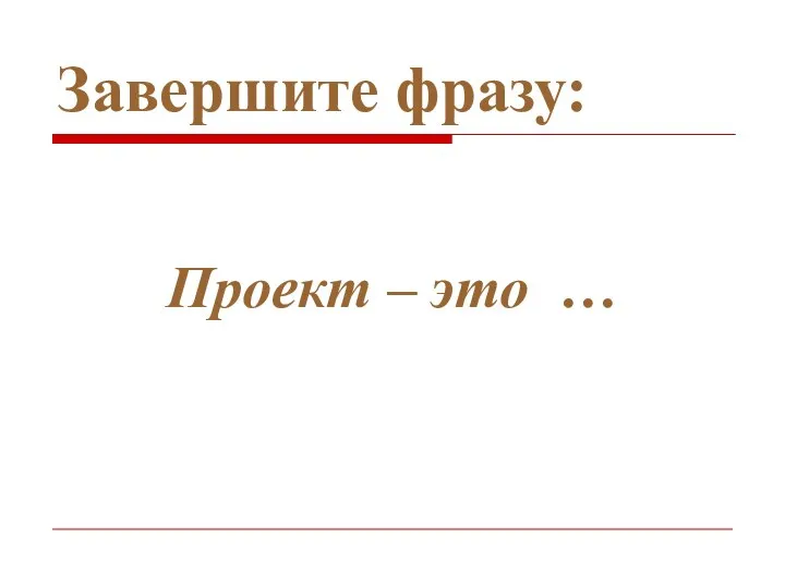 Завершите фразу: Проект – это …