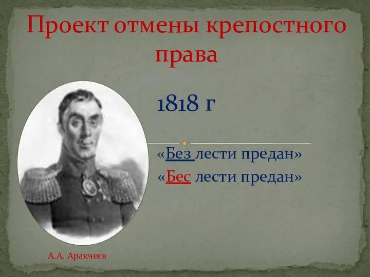 1818 г «Без лести предан» «Бес лести предан» Проект отмены крепостного права А.А. Аракчеев