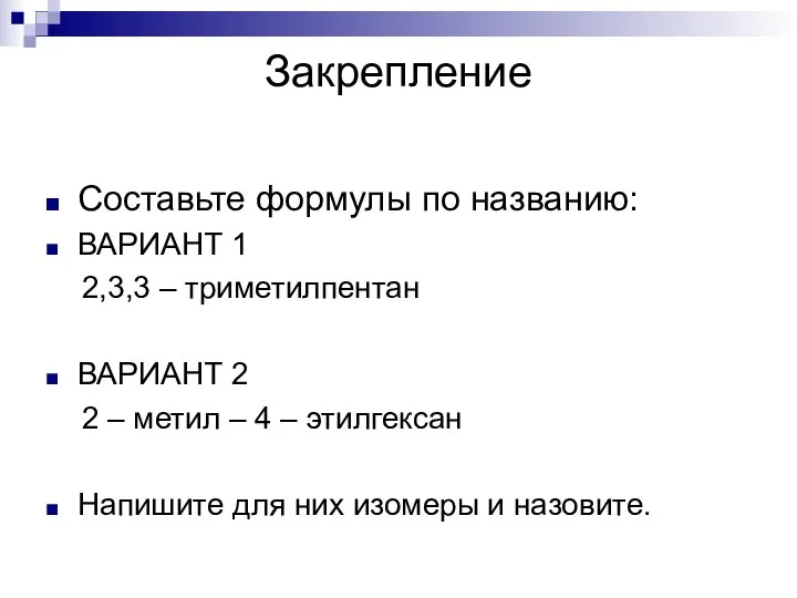 Закрепление Составьте формулы по названию: ВАРИАНТ 1 2,3,3 – триметилпентан ВАРИАНТ