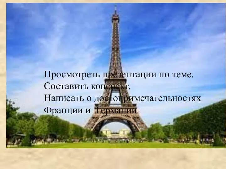 Домашнее задание: Просмотреть презентации по теме. Составить конспект. Написать о достопримечательностях Франции и Германии.