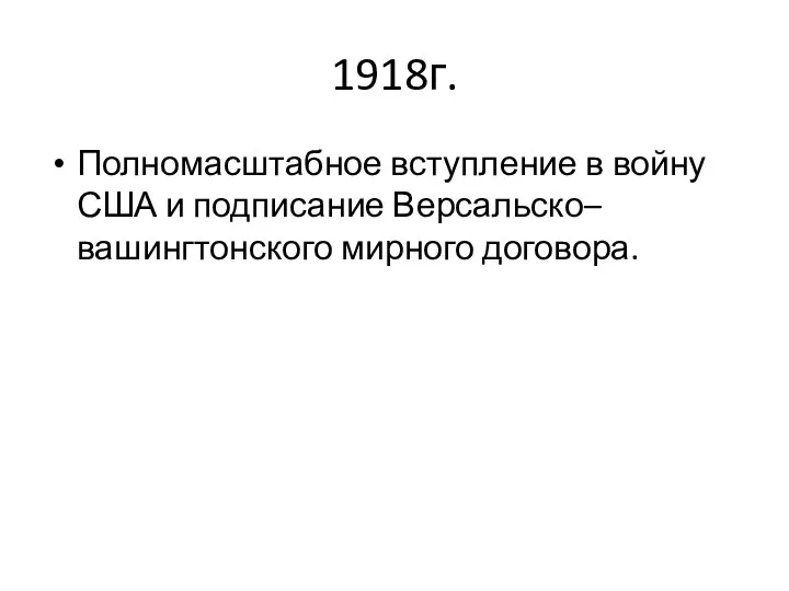 1918г. Полномасштабное вступление в войну США и подписание Версальско–вашингтонского мирного договора.