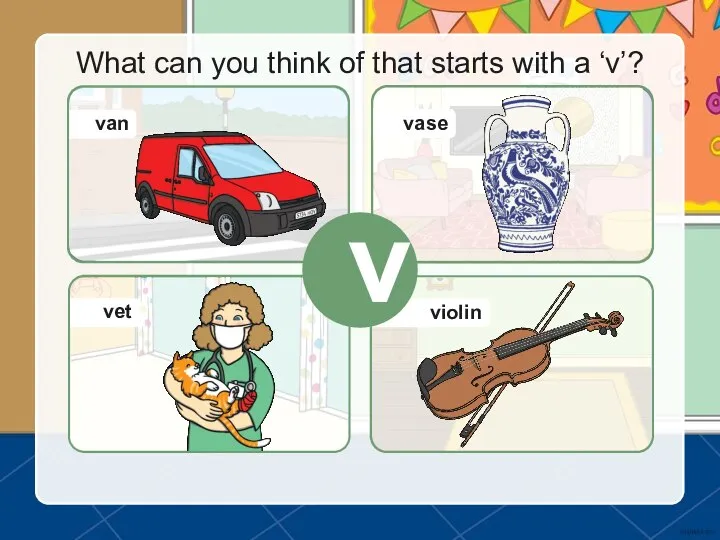 What can you think of that starts with a ‘v’? v