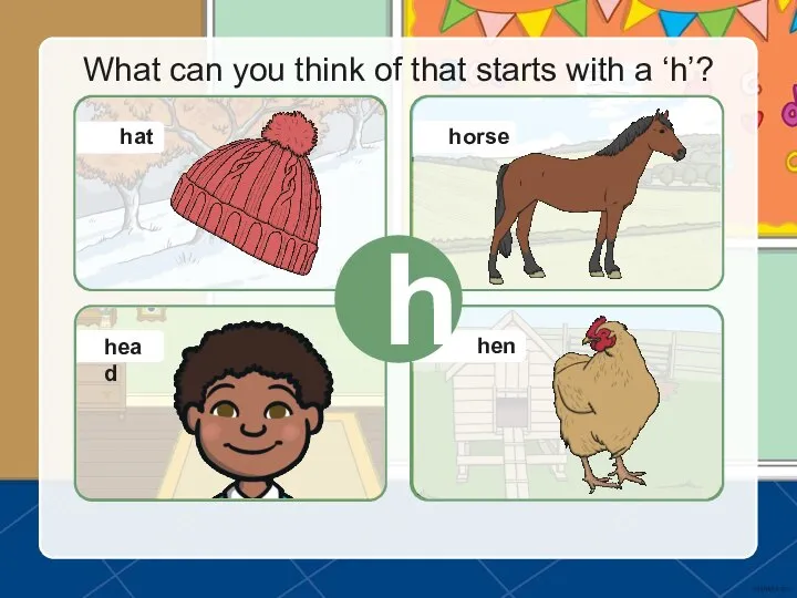 What can you think of that starts with a ‘h’? h